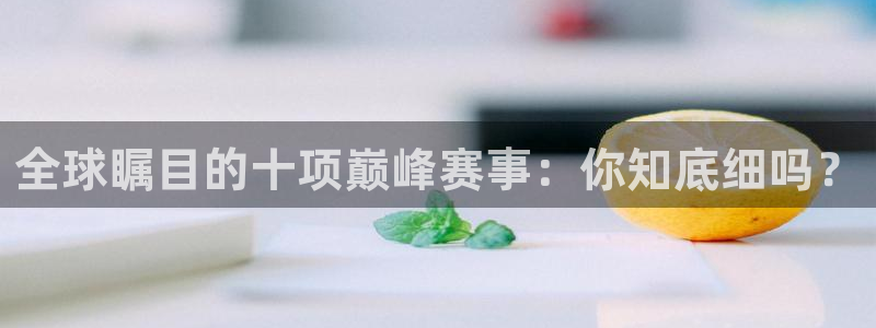 全球瞩目的十项巅峰赛事：你知底细吗？