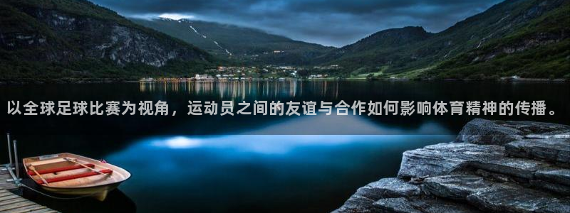以全球足球比赛为视角，运动员之间的友谊与合作如何影响体育精神的传播。