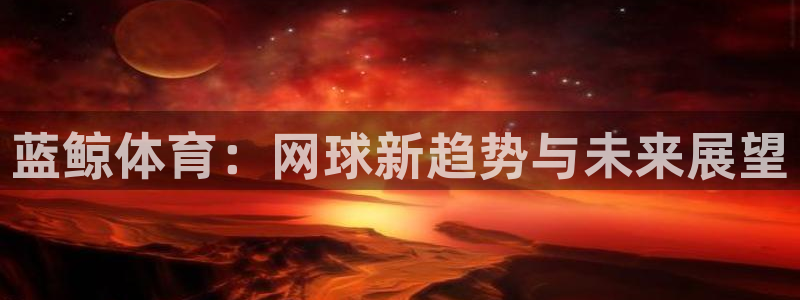 蓝鲸体育：网球新趋势与未来展望