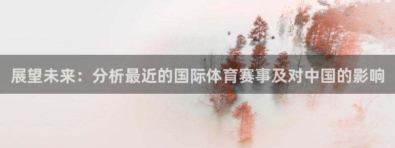 快体育足球：展望未来：分析最近的国际体育赛事及对中国的影响