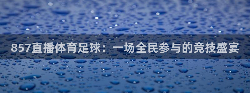 快体育：857直播体育足球：一场全民参与的竞技盛宴